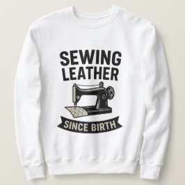 Moletom Sewing Leather Since Birth Funny Leatherworker