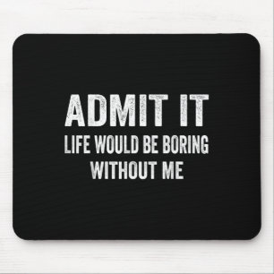 Mousepad Admita que a vida seria chata sem mim Declaração e