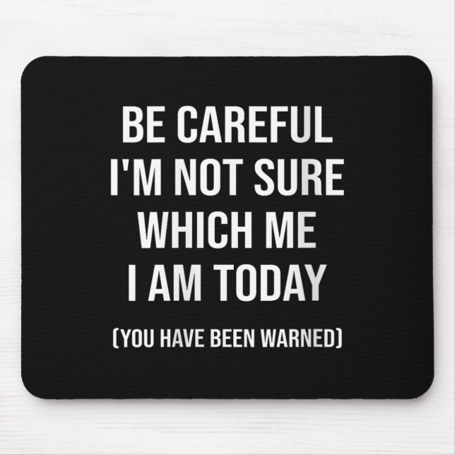 Mousepad Be Careful I'm Not Sure Which Me I Am Today Funny  (Frente)