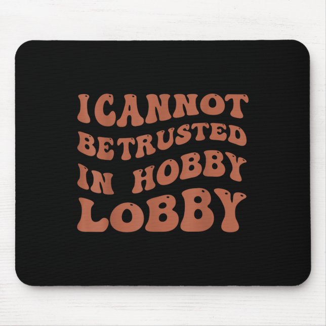 Mousepad Womens I Cannot Be Trusted In Hobby Lobby  (Frente)