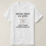 Never Trust An Atom - Funny Science T-Shirt<br><div class="desc">Never Trust An Atom - They Make Up Everything -  Funny Science T-Shirt
Humorous Science Illustrations</div>