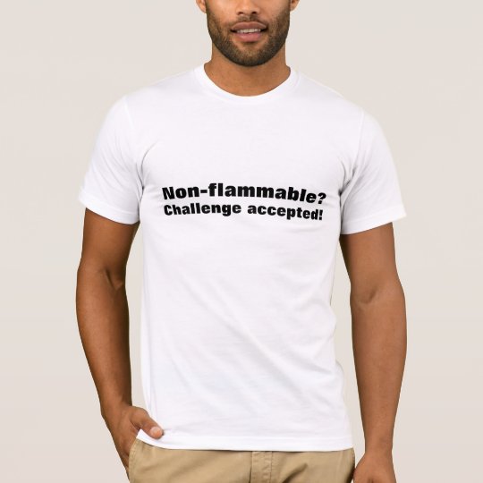 Non-flammable? Challenge accepted. T-shirt
