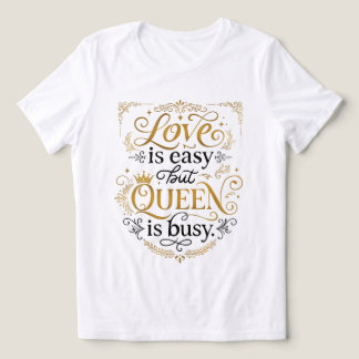O Amor É Fácil Mas a Rainha Está Ocupada Camiseta
