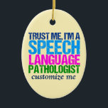Ornamento De Cerâmica Confie-me, mim são um patologista da língua do<br><div class="desc">Confie-me,  mim são um SLP. Um presente bonito do terapeuta de discurso para alguém que trabalha com crianças que tomam a terapia da fala. As cores pastel bonito das características e podem ser personalizadas com seu próprio texto.</div>