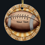 Ornamento De Cerâmica I'd Rather Play Football<br><div class="desc">I'd Rather Play Football  Ornament by ArtMuvz Illustration.  Matching Football t-shirts,  Football apparel, Football gifts.  Football sports t-shirts for Football games jersey. To personalize  add your name or add text instead. Customize this football Ornament   to make it uniquely yours or to give as a personalized gift</div>