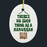 Ornamento De Cerâmica Não há nenhum Hanukkah Bush<br><div class="desc">Sure as luzes estão fascinando e o ouropel é hipnótico,  mas não é simplesmente uma história sobre um milagre que mantenha um pinheiro hidratado por oito noites.</div>