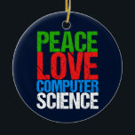 Ornamento De Cerâmica Peace Love Computer Science<br><div class="desc">Presente legal de Enfeites de natal de ciência da computação para um cientista que trabalha com sistemas computacionais e programação. Um belo presente para um programador escrito em texto verde,  vermelho,  azul e branco grunge.</div>