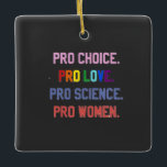Ornamento De Cerâmica Pró-escolha Pro-Life Pro-Science Pro-Women<br><div class="desc">eminismo,  direitos das mulheres,  LGBTQ ,  direitos reprodutivos,  ativismo,  diversidade,  inclusão,  movimento progressivo,  justiça social,  igualdade</div>
