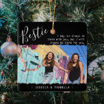 Ornamento De Cerâmica Trendy Bestie Cote Foto Personalizada BFF xmas<br><div class="desc">Enfeites de natal moderno de amizade, com o título 'Bestie' no texto elegante do roteiro de caligrafia, uma citação dos melhores amigos que diz 'Eu posso nem sempre estar lá com você, mas sempre estarei lá para você', uma foto principal de você e seu BFF em um fundo preto de...</div>