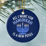 Ornamento De Cerâmica Tudo o que eu quero é Hanukkah é um novo president<br><div class="desc">Tudo o que quero para Chanucá é um novo POTUS. Um novo presidente seria um presente excelente para esta pessoa judia. Um judaísmo anti-Trump legal presente para um judeu que quer impedir Donald Trump. Resistir a esta design política para Chanukah.</div>
