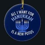 Ornamento De Cerâmica Tudo o que eu quero é Hanukkah é um novo president<br><div class="desc">Tudo o que quero para Chanucá é um novo POTUS. Um novo presidente seria um presente excelente para esta pessoa judia. Um judaísmo anti-Trump legal presente para um judeu que quer impedir Donald Trump. Resistir a esta design política para Chanukah.</div>