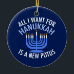 Ornamento De Cerâmica Tudo o que eu quero é Hanukkah é um novo president<br><div class="desc">Tudo o que quero para Chanucá é um novo POTUS. Um novo presidente seria um presente excelente para esta pessoa judia. Um judaísmo anti-Trump legal presente para um judeu que quer impedir Donald Trump. Resistir a esta design política para Chanukah.</div>