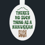 Ornamento Não há nenhum Hanukkah Bush<br><div class="desc">Sure as luzes estão fascinando e o ouropel é hipnótico,  mas não é simplesmente uma história sobre um milagre que mantenha um pinheiro hidratado por oito noites.</div>