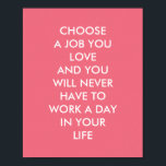 Póster Ditos Inspiracionais Personalizados Citação de Con<br><div class="desc">Posters de inspiração personalizados, de inspirational_sayings, com as palavras motivacionais da sabedoria "escolha um trabalho que você ama e você nunca terá que trabalhar um dia na sua vida". Com letras brancas em fundo cor-de-rosa, esta famosa citação de Confúcio é um lembrete para "fazer o que você ama". Um trabalho...</div>