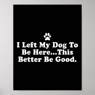 Poster Eu Deixei Meu Cachorro Para Estar Aqui É Melhor Qu