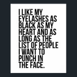 Poster Eu Gosto Das Minhas Olheiras Tão Pretas Como O Meu<br><div class="desc">Eu gosto das minhas pestanas tão pretas quanto o meu coração e enquanto a lista de Pessoas que eu quero picar na cara.</div>