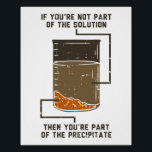 Póster Gag do Laboratório de Química Funny<br><div class="desc">Ainda à procura de posters de Professores de Química de Nerd de Química Funny Orgânica? Adorem suas paredes com esta design de Precipitação da Solução de Química. Faz um presente de excelente para o geek de química em sua vida que ama trocadilhos engraçados de química.</div>