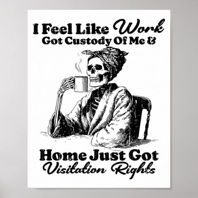 Poster I Feel Like Work Got Custody Of Me And Home Just G (Frente)