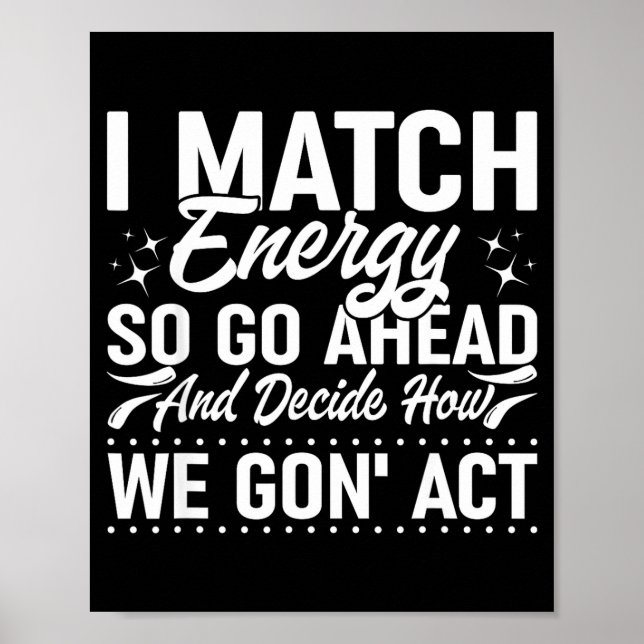 Poster I Match Energy So Go Ahead And Decide How We Gon'  (Frente)