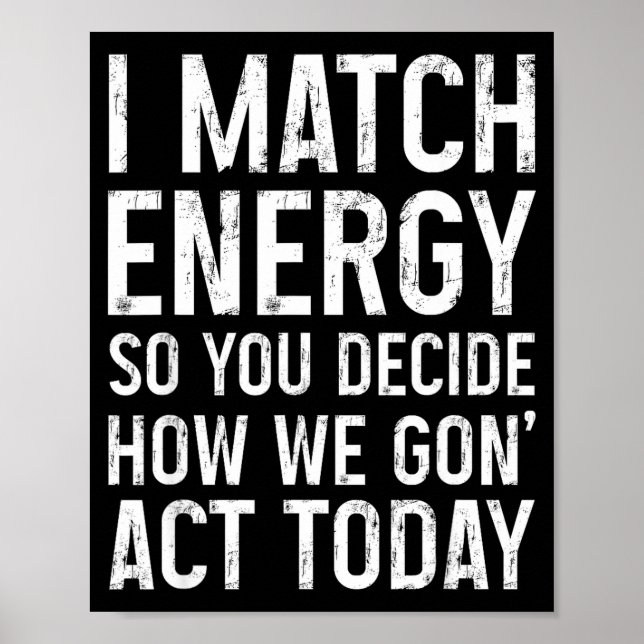 Poster I Match Energy So You Decide How We Gon Act Today  (Frente)