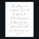 Poster Joshua 1:9<br><div class="desc">Seja forte e corajoso. Não tenha medo; não desencoraje,  pois Deus estará com você aonde quer que você vá. -Joshua 1:9</div>