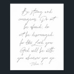 Poster Joshua 1:9<br><div class="desc">Seja forte e corajoso. Não tenha medo; não desencoraje,  pois Deus estará com você aonde quer que você vá. -Joshua 1:9</div>