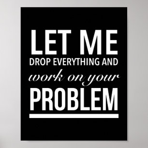 Poster let me drop everything and work on your problem wh