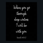 Poster Preto e branco estarei com você, Bíblia Cote<br><div class="desc">Um verso espantoso tirado da Bíblia,  este poster tem um fundo preto e um texto branco que diz "Quando atravessar águas profundas,  eu estarei contigo." Esta escritura é de Isaiah 43:2. Escolha entre uma variedade de cores de fundo,  personalização de texto e tamanhos de poster. Compre um hoje!</div>