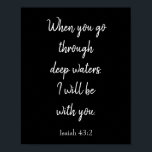 Poster Preto e branco estarei com você, Bíblia Cote<br><div class="desc">Um verso espantoso tirado da Bíblia,  este poster tem um fundo preto e um texto branco que diz "Quando atravessar águas profundas,  eu estarei contigo." Esta escritura é de Isaiah 43:2. Escolha entre uma variedade de cores de fundo,  personalização de texto e tamanhos de poster. Compre um hoje!</div>