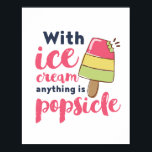 Poster Qualquer coisa é Popsicle Funny Sorvete Lover Puns<br><div class="desc">Com Sorvete, Tudo É Picolé. Design de trocadilho de sorvete engraçado para aqueles que adoram sorvete num dia quente de verão. Mercadorias legal, doces e fofinhas, sejam fãs de chocolate, morango ou sorvete aromatizado com baunilha. Perfeito para celebrar o Dia Nacional do Sorvete. presente de Natal e excelente para família...</div>