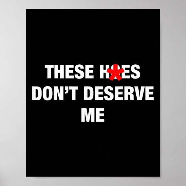 Poster These H.oes Don't Deserve Me Funny Meme  (Frente)