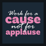 Poster Trabalhar Por Uma Causa Não Para Aplauder Inspiraç<br><div class="desc">Trabalhe por uma causa. Não por aplausos. Design de citação inspiracional e motivacional para ativista e voluntário que trabalham apaixonadamente para causar impacto neste mundo. Legal mercadoria de mensagem positiva para aqueles que sacrificam seu tempo e dinheiro para ajudar os outros. Design perfeito para aqueles voluntários que trabalham por causas...</div>