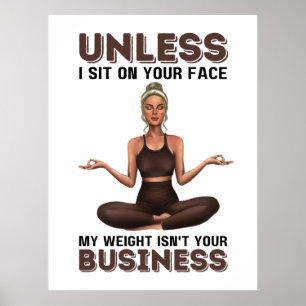 Poster Unless I Sit On Your Face, My Weight Isn't Your Bu