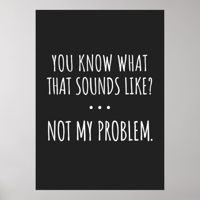 Poster You Know What That Sounds Like Not My Problem (Frente)