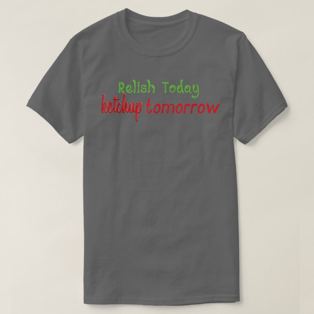 Relish Today Ketchup Tomorrow T-Shirt (Frente do Design)
