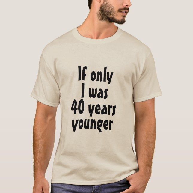 Se ao menos eu fosse 40 anos mais nova na T-Shirt (Frente)