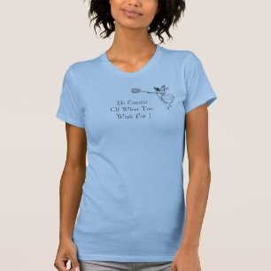 Seja cuidadoso do que você deseja para! T-shirt