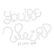 You're weird (I like you)