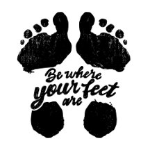 Black and White "Be Where Your Feet Are" Print