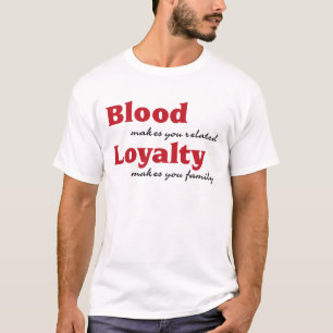 T-shirt blood makes you related, loyalty makes you family