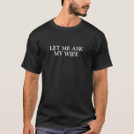 T-shirt Deixe-me perguntar a minha esposa<br><div class="desc">Deixe-me pedem meu t-shirt da esposa!</div>