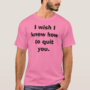 T-shirt Eu desejo que eu soube o parar.