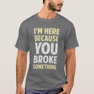 T-shirt Eu estou aqui porque você quebrou algo