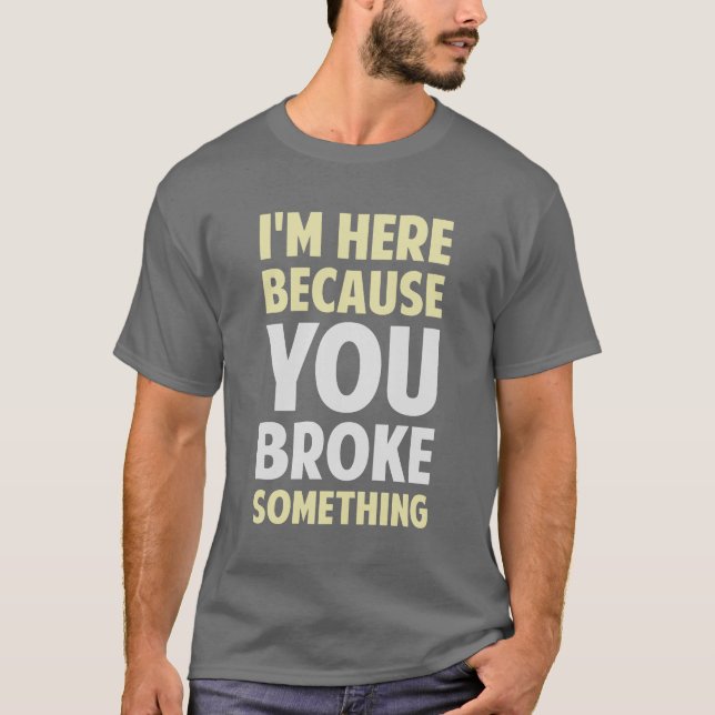 T-shirt Eu estou aqui porque você quebrou algo (Frente)