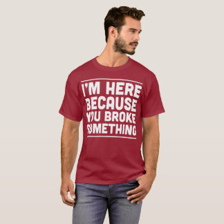 T-shirt Eu estou aqui porque você quebrou algo humor do