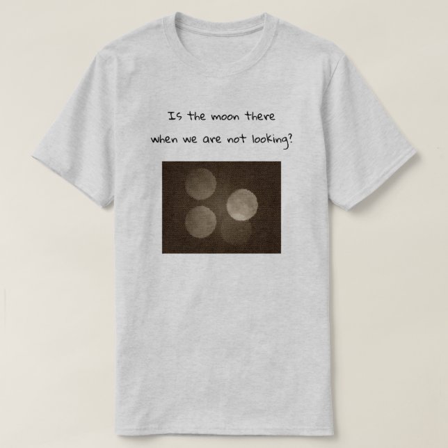 T-shirt Is the moon there when we are not looking? (Frente do Design)