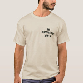 T-shirt  - “Me Disconnected? Never!”
