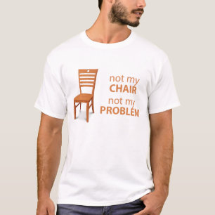 T-shirt não minha cadeira não meu problema