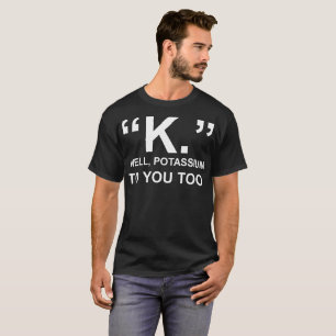 T-shirt Potássio bom de K a você demasiado Tshirt