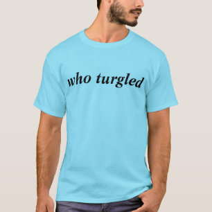 T-shirt quem turgled o tshirt
